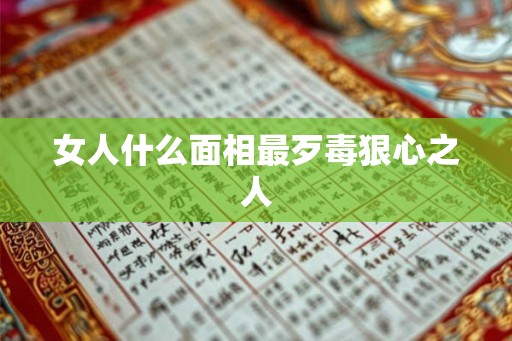 女人什么面相最歹毒狠心之人