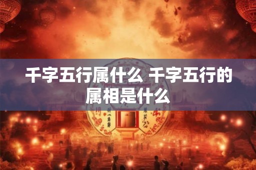 千字五行属什么 千字五行的属相是什么
