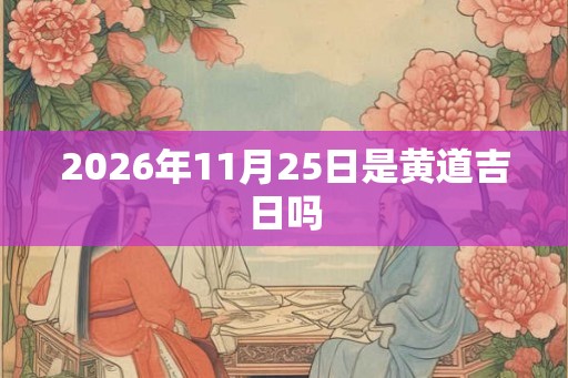2026年11月25日是黄道吉日吗