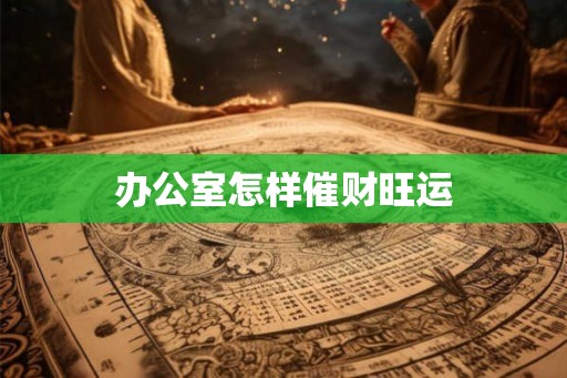 办公室怎样催财旺运