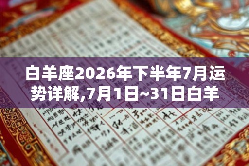 白羊座2026年下半年7月运势详解,7月1日~31日白羊运程