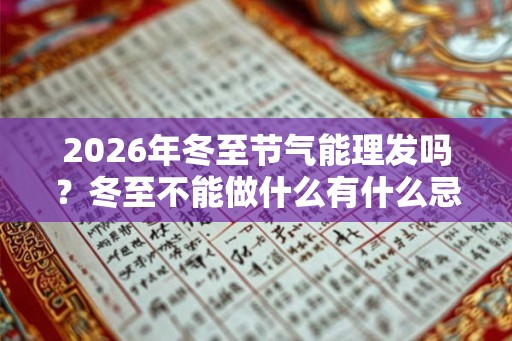 2026年冬至节气能理发吗？冬至不能做什么有什么忌讳？
