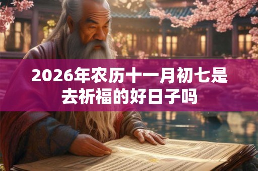 2026年农历十一月初七是去祈福的好日子吗