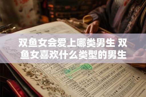 双鱼女会爱上哪类男生 双鱼女喜欢什么类型的男生