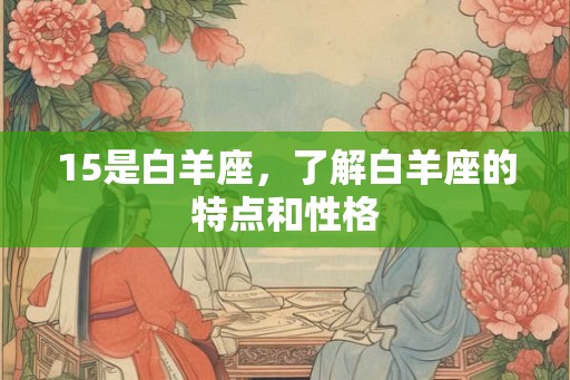 15是白羊座，了解白羊座的特点和性格