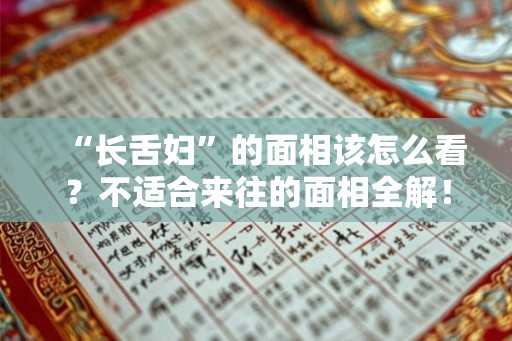 “长舌妇”的面相该怎么看？不适合来往的面相全解！