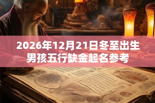 2026年12月21日冬至出生男孩五行缺金起名参考