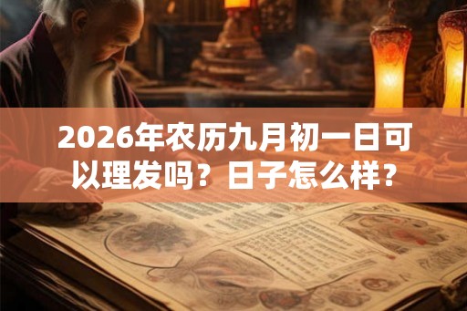 2026年农历九月初一日可以理发吗？日子怎么样？