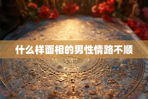 什么样面相的男性情路不顺