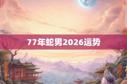 77年蛇男2026运势