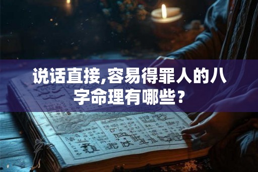 说话直接,容易得罪人的八字命理有哪些？