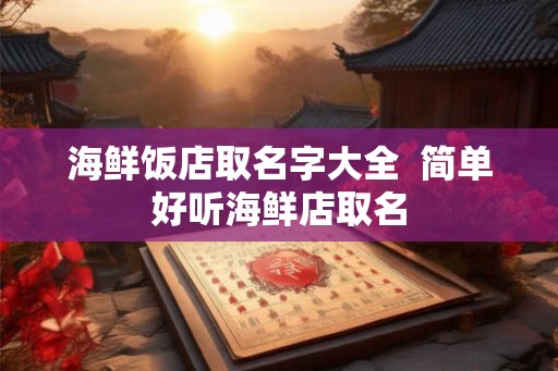 海鲜饭店取名字大全  简单好听海鲜店取名