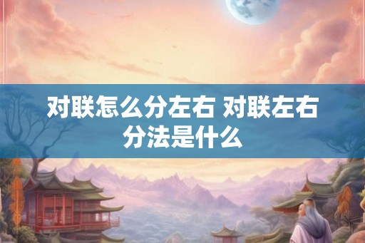 对联怎么分左右 对联左右分法是什么