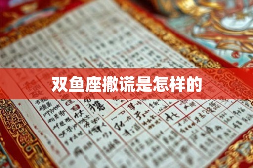双鱼座撒谎是怎样的