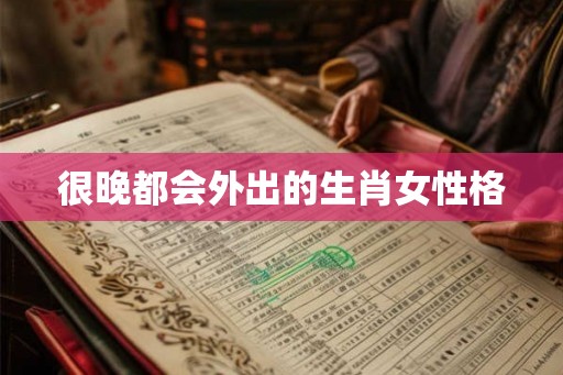 很晚都会外出的生肖女性格