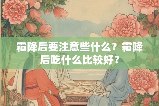 霜降后要注意些什么？霜降后吃什么比较好？
