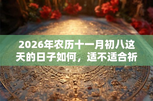 2026年农历十一月初八这天的日子如何，适不适合祈福求财？