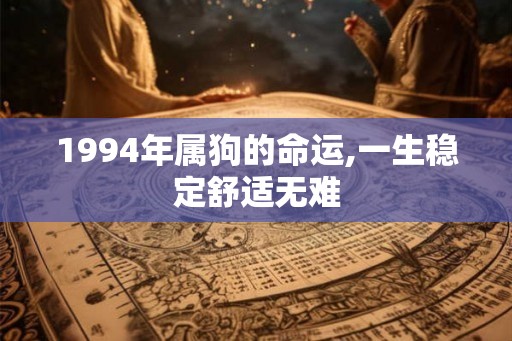 1994年属狗的命运,一生稳定舒适无难 1994年属狗的命运,一生稳定舒适无难