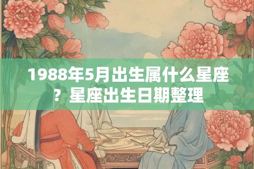 1988年5月出生属什么星座？星座出生日期整理