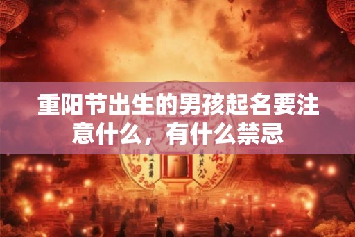 重阳节出生的男孩起名要注意什么,有什么禁忌 重阳节出生的男孩起名要注意什么,有什么禁忌