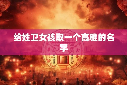 给姓卫女孩取一个高雅的名字
