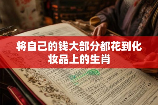 将自己的钱大部分都花到化妆品上的生肖