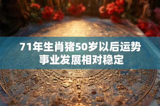 71年生肖猪50岁以后运势 事业发展相对稳定 71年生肖猪50岁以后运势 事业发展相对稳定
