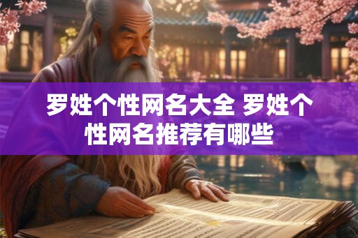 罗姓个性网名大全 罗姓个性网名推荐有哪些 罗姓个性网名大全 罗姓个性网名推荐有哪些