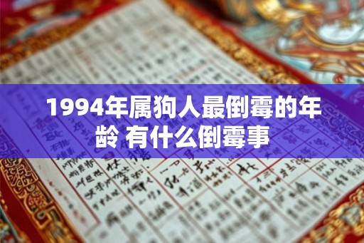 1994年属狗人最倒霉的年龄 有什么倒霉事 1994年属狗人最倒霉的年龄 有什么倒霉事