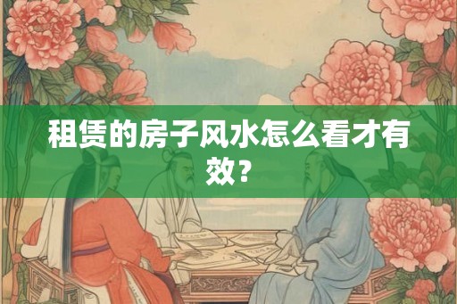 租赁的房子风水怎么看才有效？