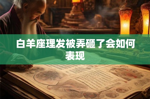 白羊座理发被弄砸了会如何表现