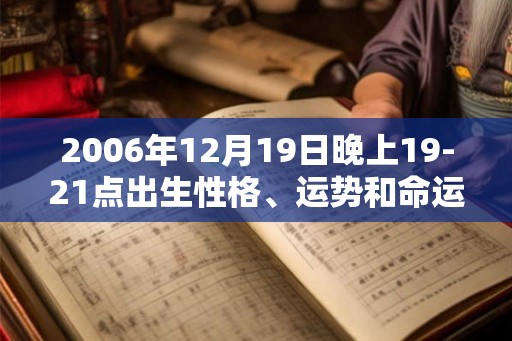 2006年12月19日晚上19-21点出生性格、运势和命运