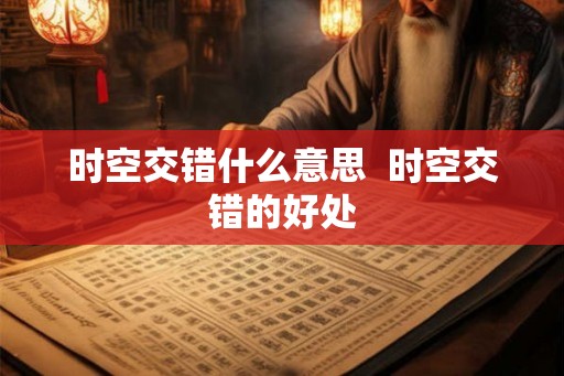 时空交错什么意思  时空交错的好处
