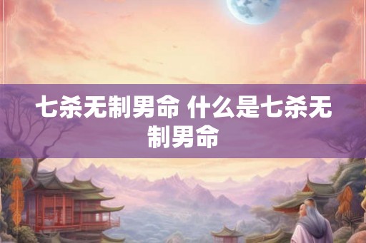 七杀无制男命 什么是七杀无制男命