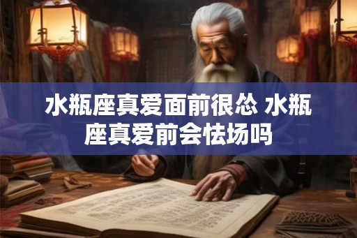 水瓶座真爱面前很怂 水瓶座真爱前会怯场吗