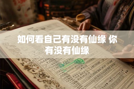 如何看自己有没有仙缘 你有没有仙缘 如何看自己有没有仙缘 你有没有仙缘