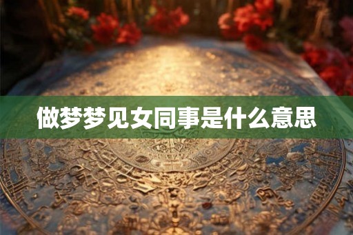做梦梦见女同事是什么意思