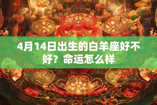 4月14日出生的白羊座好不好?命运怎么样 4月14日出生的白羊座好不好?命运怎么样