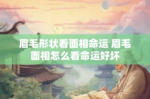 眉毛形状看面相命运 眉毛面相怎么看命运好坏