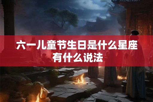 六一儿童节生日是什么星座 有什么说法