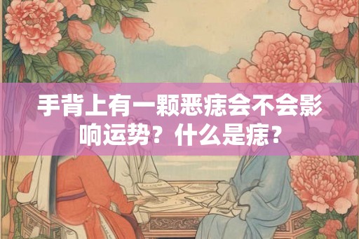 手背上有一颗恶痣会不会影响运势？什么是痣？