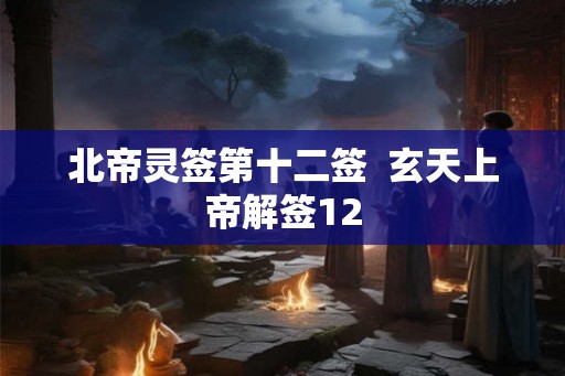 北帝灵签第十二签  玄天上帝解签12