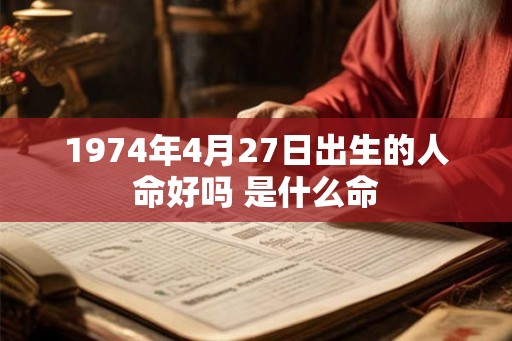 1974年4月27日出生的人命好吗 是什么命