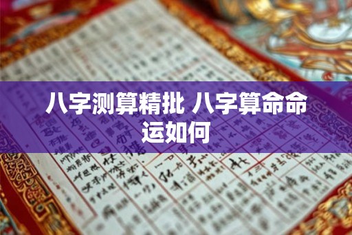 八字测算精批 八字算命命运如何