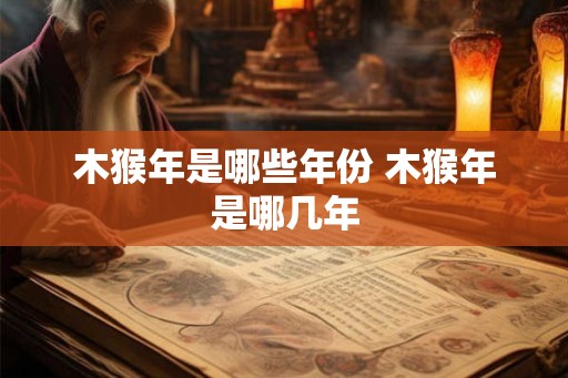 木猴年是哪些年份 木猴年是哪几年