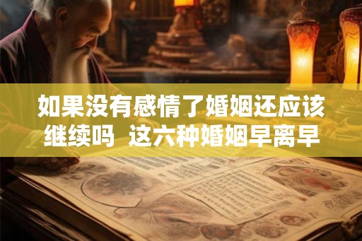 如果没有感情了婚姻还应该继续吗  这六种婚姻早离早好
