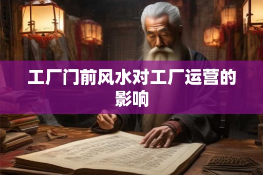 工厂门前风水对工厂运营的影响