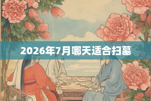 2026年7月哪天适合扫墓