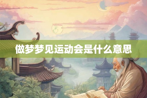 做梦梦见运动会是什么意思 做梦梦见运动会是什么意思