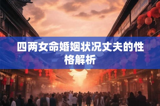 四两女命婚姻状况丈夫的性格解析